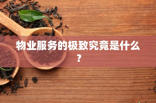 物业服务的极致究竟是什么？