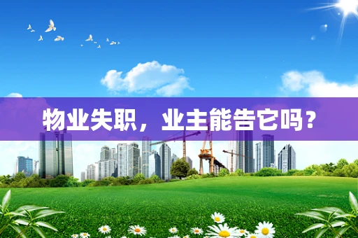 物业失职，业主能告它吗？