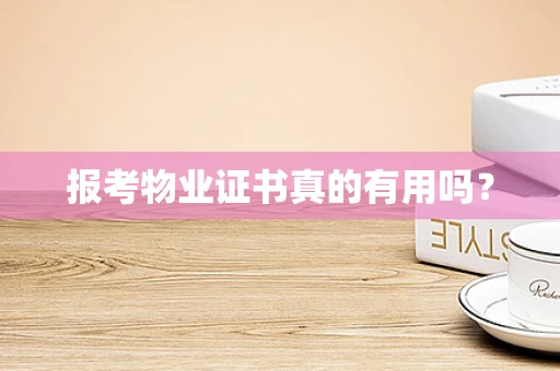 报考物业证书真的有用吗？