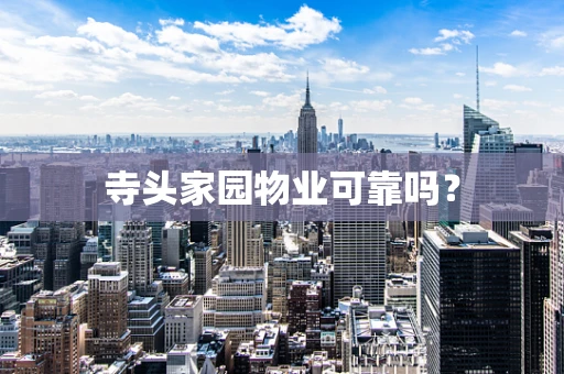 寺头家园物业可靠吗？