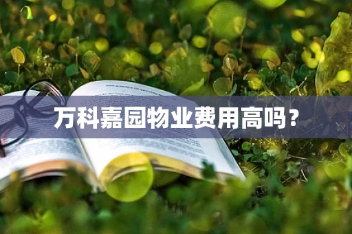 万科嘉园物业费用高吗？