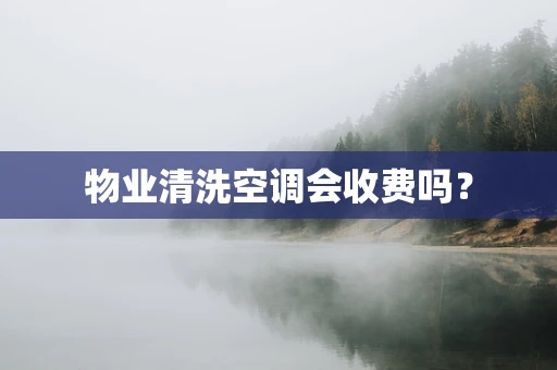物业清洗空调会收费吗？