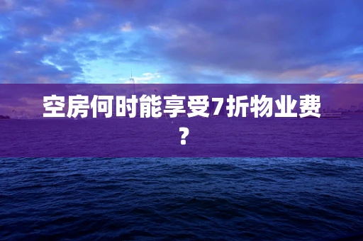 空房何时能享受7折物业费？