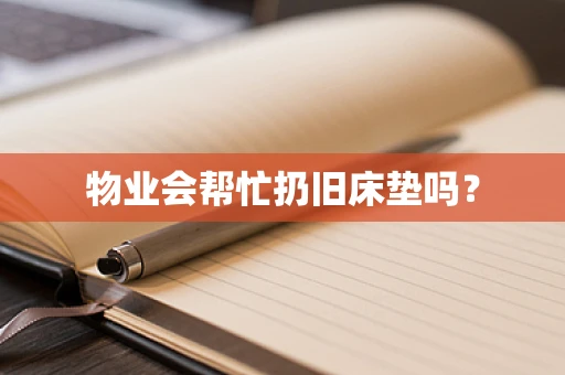 物业会帮忙扔旧床垫吗？