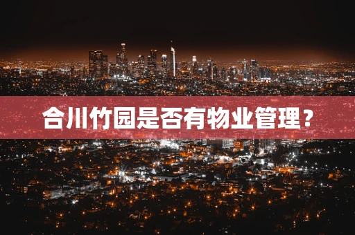 合川竹园是否有物业管理？