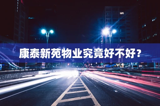 康泰新苑物业究竟好不好？